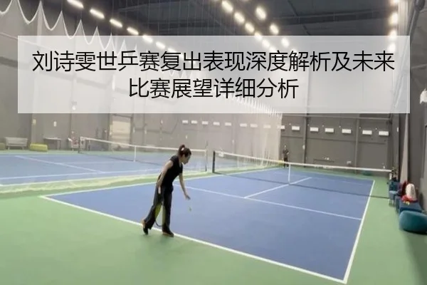 刘诗雯世乒赛复出表现深度解析及未来比赛展望详细分析