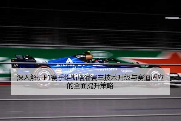 深入解析F1赛季维斯塔潘赛车技术升级与赛道适应的全面提升策略